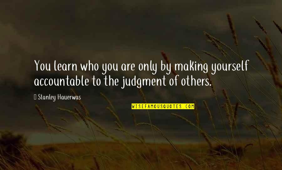 Be Accountable To Yourself Quotes By Stanley Hauerwas: You learn who you are only by making Be Accountable To Yourself Quotes By Stanley Hauerwas: You learn who you are only by making