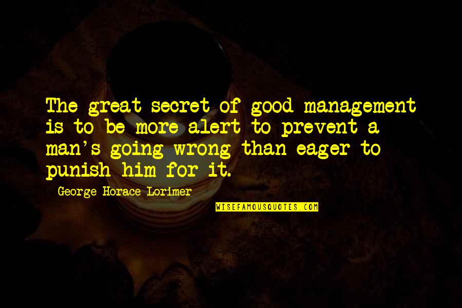 Be Alert Quotes By George Horace Lorimer: The great secret of good management is to