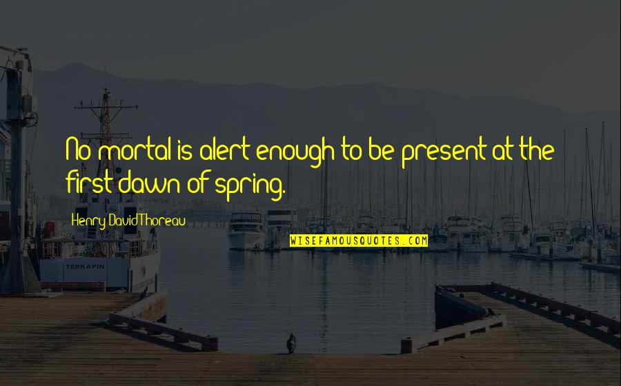Be Alert Quotes By Henry David Thoreau: No mortal is alert enough to be present
