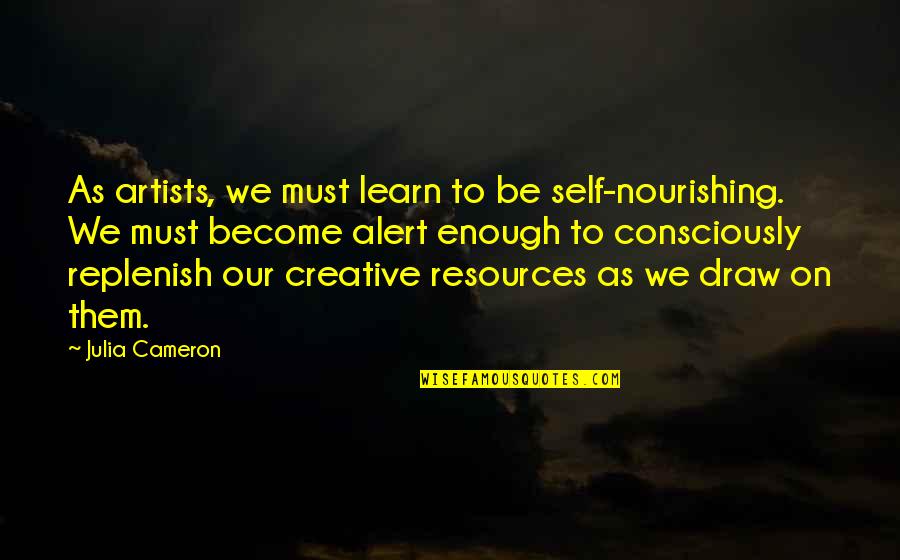 Be Alert Quotes By Julia Cameron: As artists, we must learn to be self-nourishing.