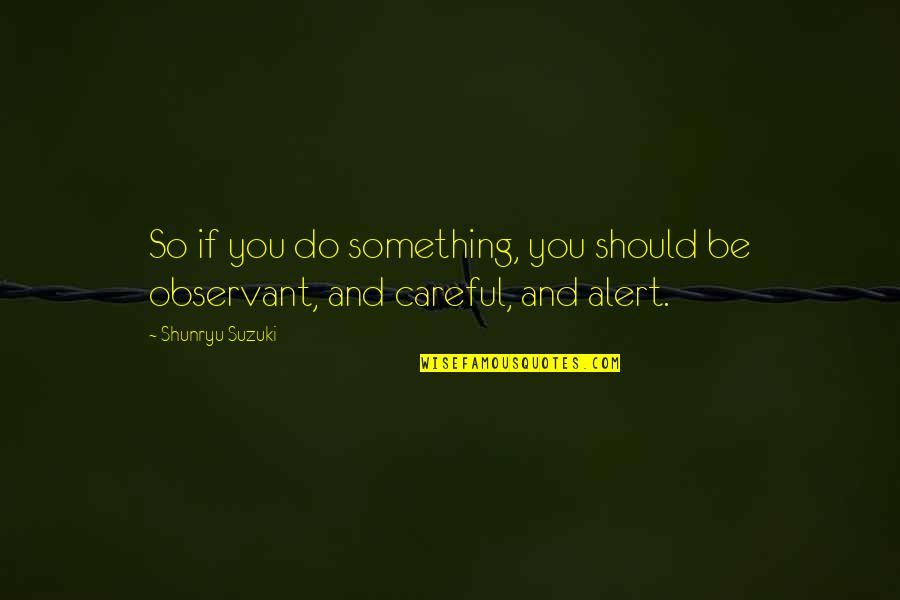 Be Alert Quotes By Shunryu Suzuki: So if you do something, you should be