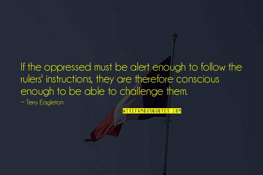 Be Alert Quotes By Terry Eagleton: If the oppressed must be alert enough to