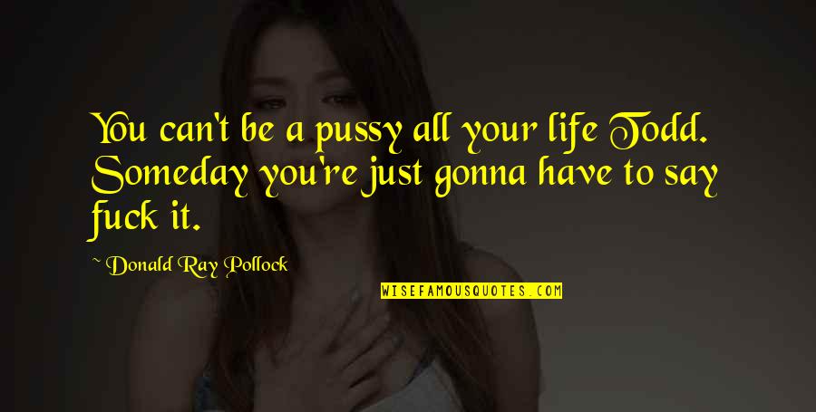 Be All You Can Be Quotes By Donald Ray Pollock: You can't be a pussy all your life