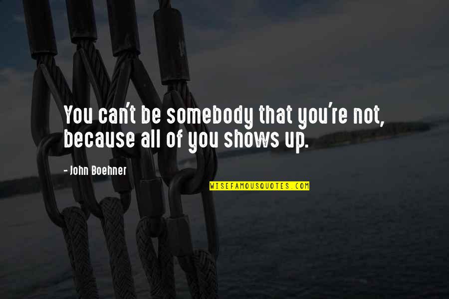 Be All You Can Be Quotes By John Boehner: You can't be somebody that you're not, because