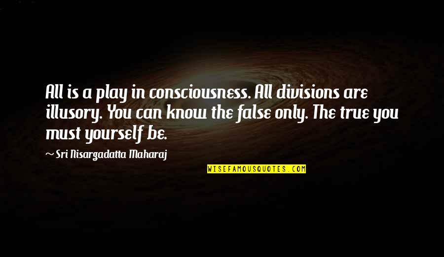 Be All You Can Be Quotes By Sri Nisargadatta Maharaj: All is a play in consciousness. All divisions