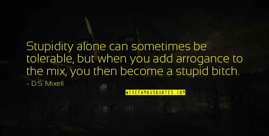 Be Alone Sometimes Quotes By D.S. Mixell: Stupidity alone can sometimes be tolerable, but when