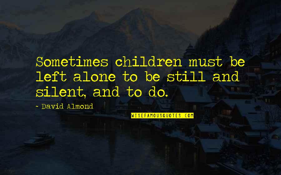 Be Alone Sometimes Quotes By David Almond: Sometimes children must be left alone to be