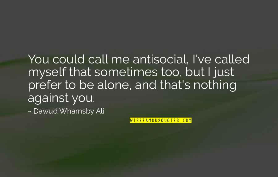 Be Alone Sometimes Quotes By Dawud Wharnsby Ali: You could call me antisocial, I've called myself
