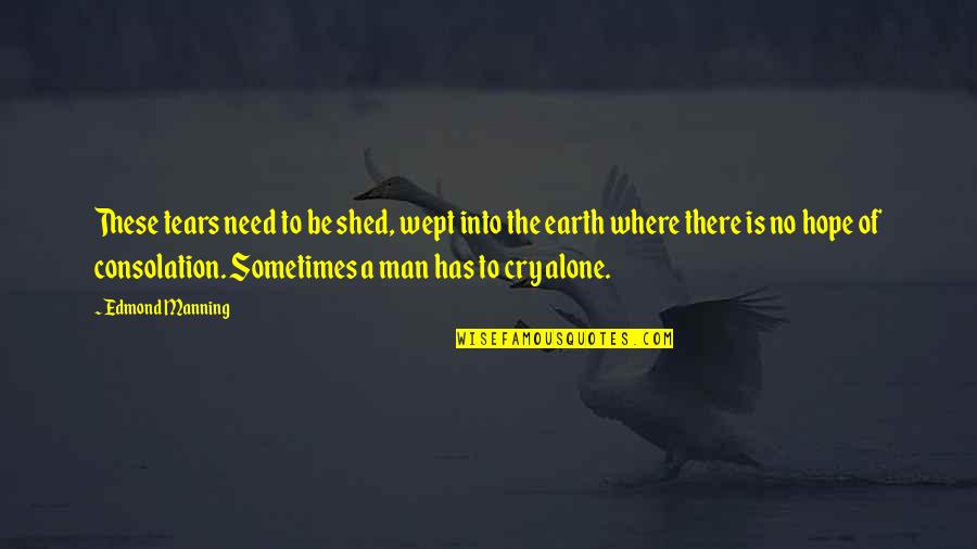 Be Alone Sometimes Quotes By Edmond Manning: These tears need to be shed, wept into