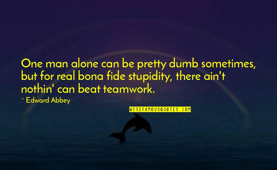 Be Alone Sometimes Quotes By Edward Abbey: One man alone can be pretty dumb sometimes,