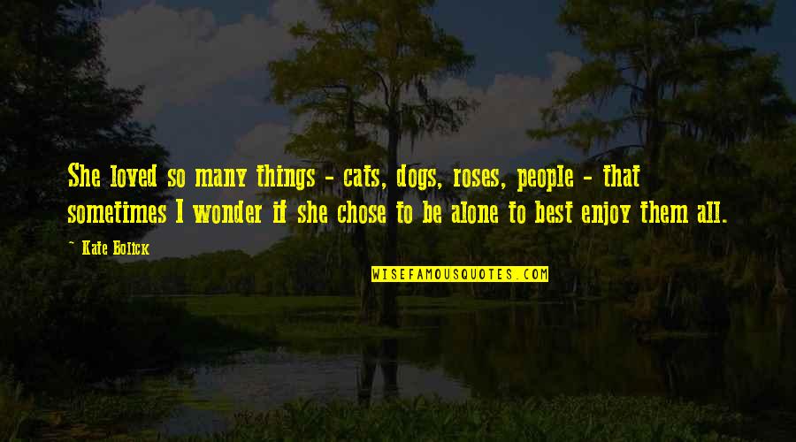 Be Alone Sometimes Quotes By Kate Bolick: She loved so many things - cats, dogs,