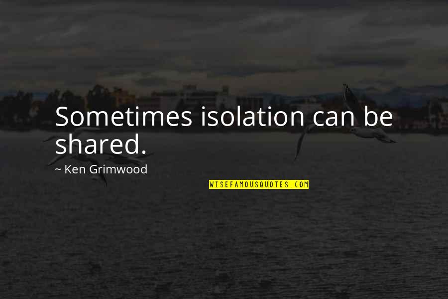 Be Alone Sometimes Quotes By Ken Grimwood: Sometimes isolation can be shared.