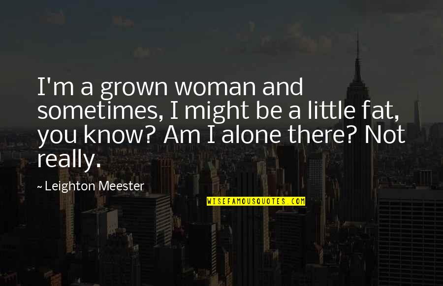 Be Alone Sometimes Quotes By Leighton Meester: I'm a grown woman and sometimes, I might