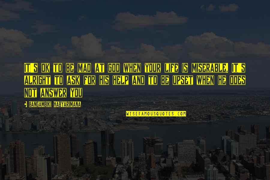 Be Alright Quotes By Bangambiki Habyarimana: It's ok to be mad at god when Be Alright Quotes By Bangambiki Habyarimana: It's ok to be mad at god when