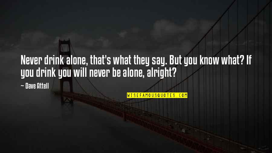 Be Alright Quotes By Dave Attell: Never drink alone, that's what they say. But Be Alright Quotes By Dave Attell: Never drink alone, that's what they say. But
