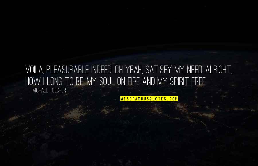 Be Alright Quotes By Michael Tolcher: Voila, pleasurable indeed. Oh yeah, satisfy my need. Be Alright Quotes By Michael Tolcher: Voila, pleasurable indeed. Oh yeah, satisfy my need.