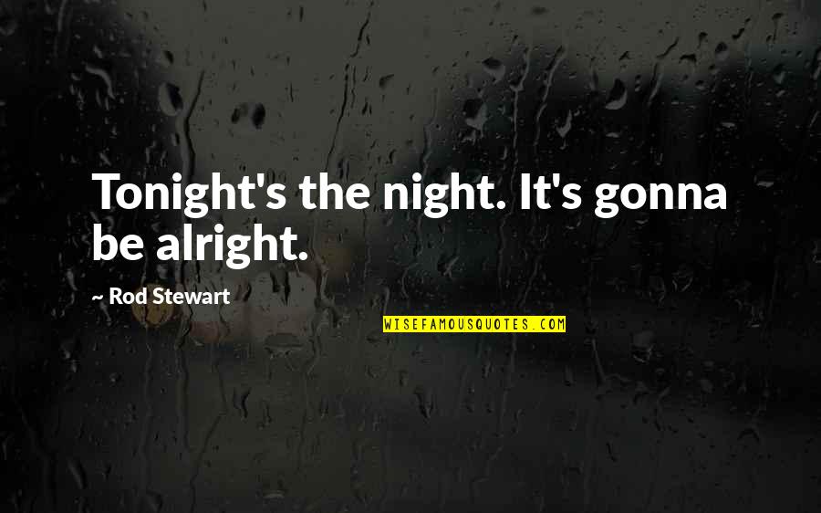Be Alright Quotes By Rod Stewart: Tonight's the night. It's gonna be alright. Be Alright Quotes By Rod Stewart: Tonight's the night. It's gonna be alright.