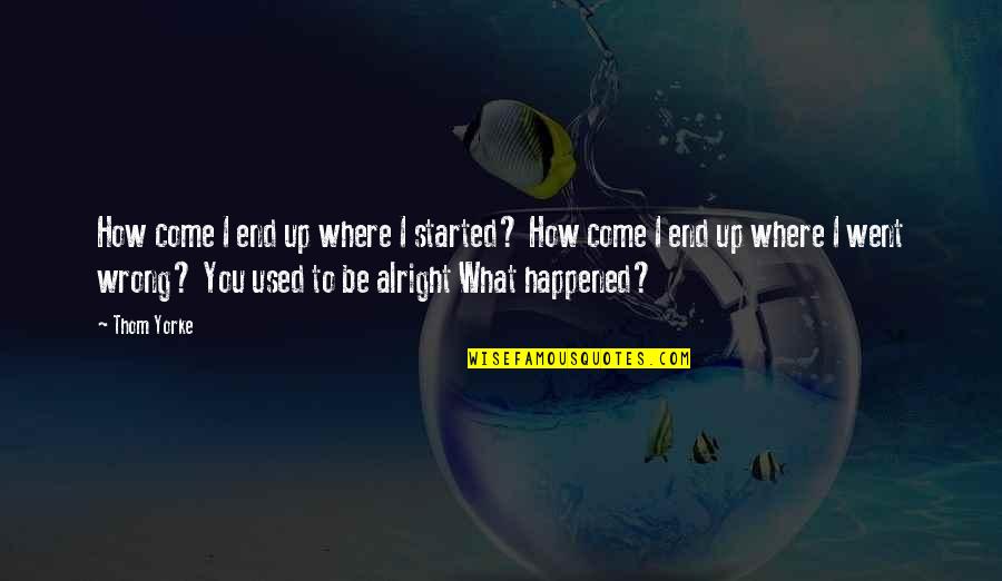 Be Alright Quotes By Thom Yorke: How come I end up where I started?