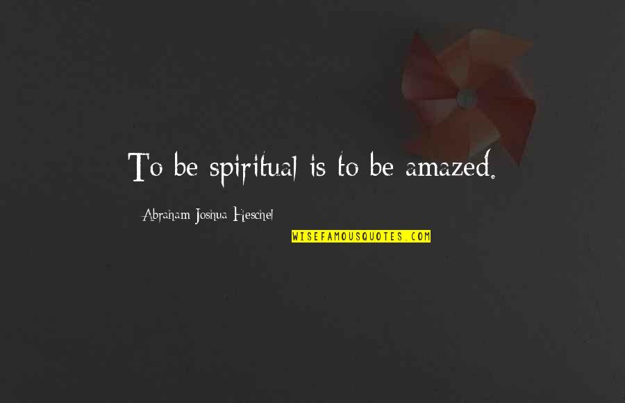 Be Amazed Quotes By Abraham Joshua Heschel: To be spiritual is to be amazed.