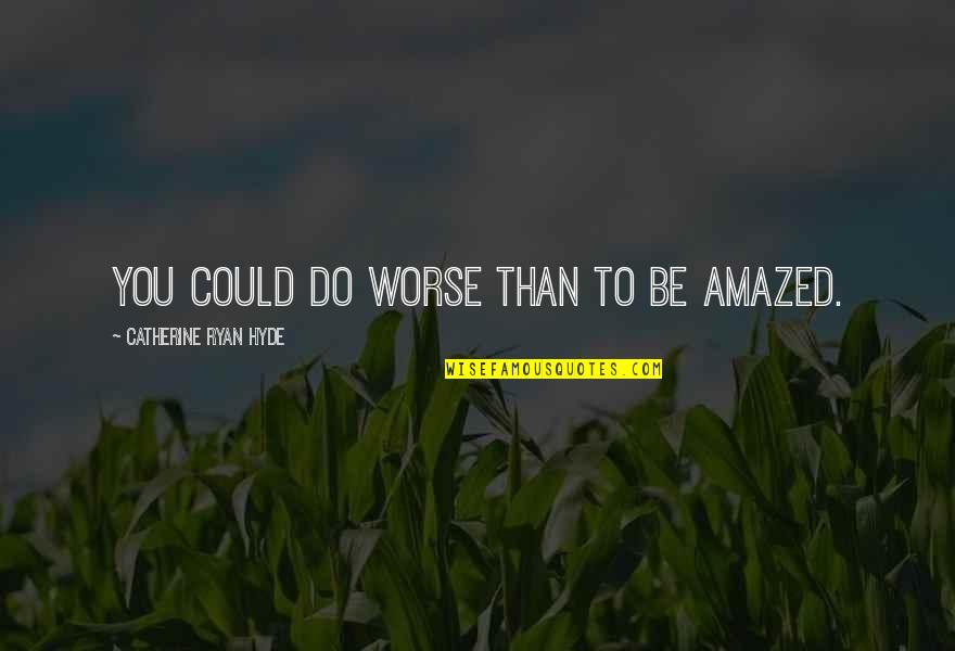 Be Amazed Quotes By Catherine Ryan Hyde: You could do worse than to be amazed.
