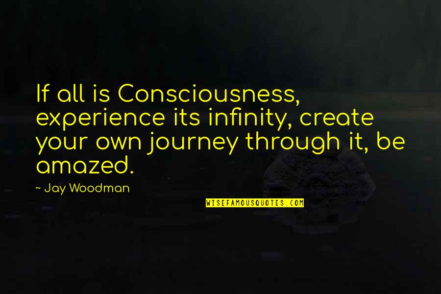 Be Amazed Quotes By Jay Woodman: If all is Consciousness, experience its infinity, create