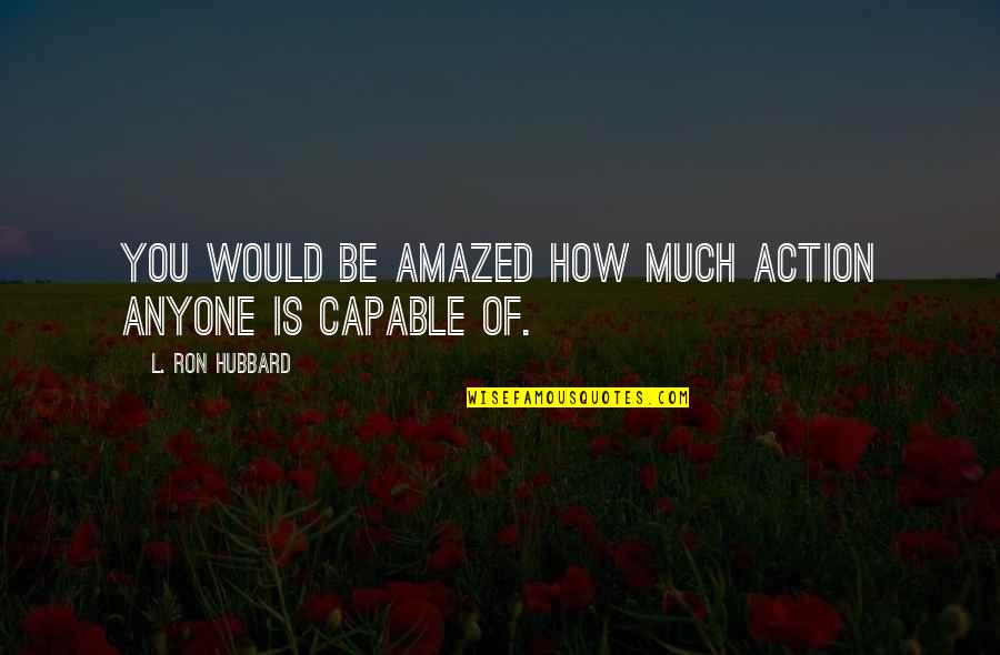 Be Amazed Quotes By L. Ron Hubbard: You would be amazed how much action anyone