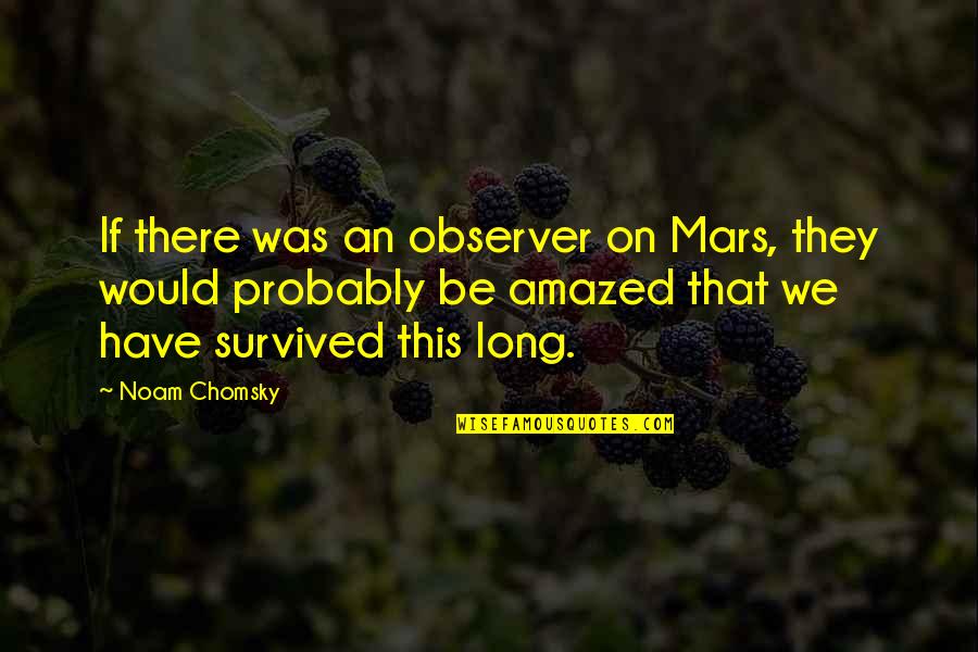 Be Amazed Quotes By Noam Chomsky: If there was an observer on Mars, they