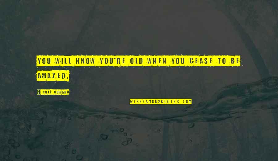 Be Amazed Quotes By Noel Coward: You will know you're old when you cease