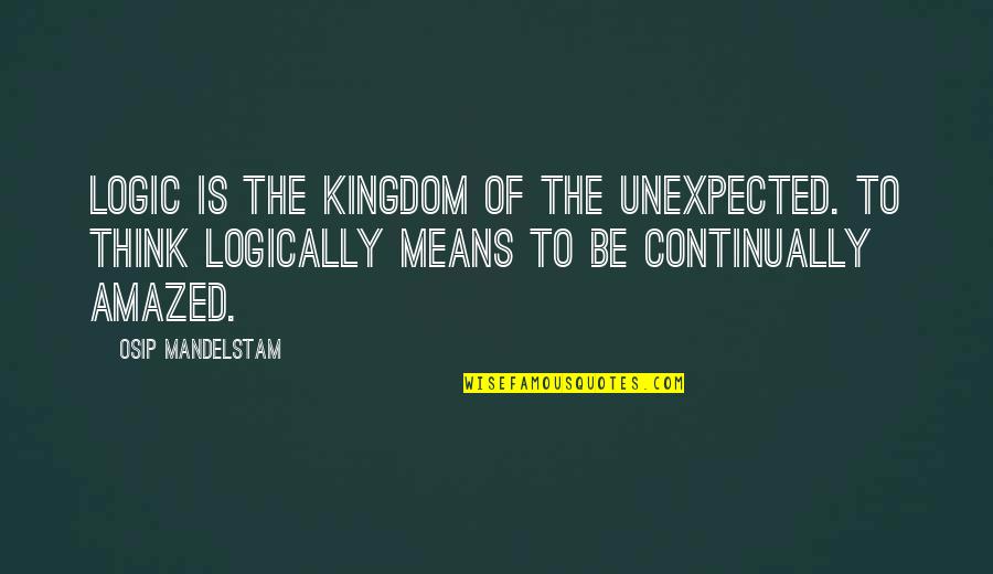 Be Amazed Quotes By Osip Mandelstam: Logic is the kingdom of the unexpected. To