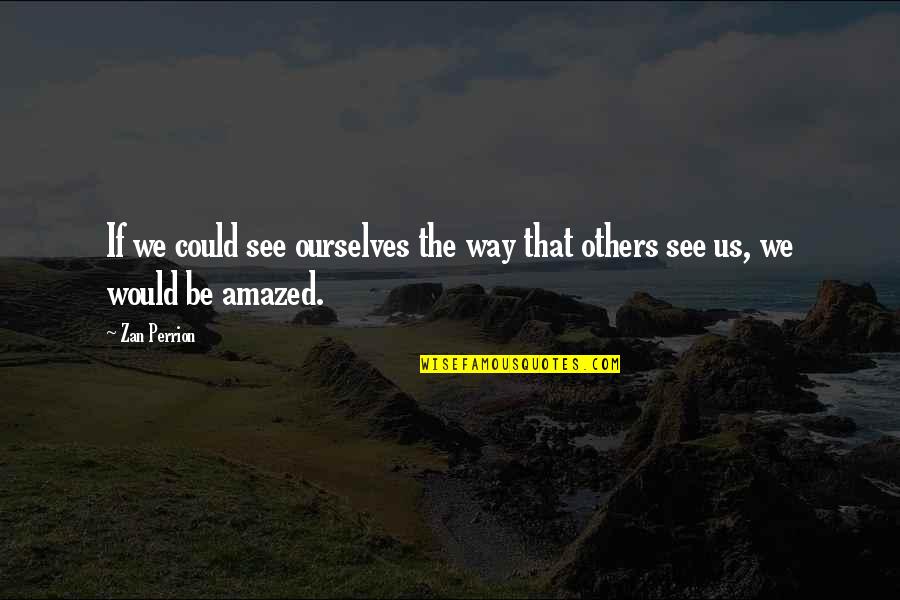 Be Amazed Quotes By Zan Perrion: If we could see ourselves the way that