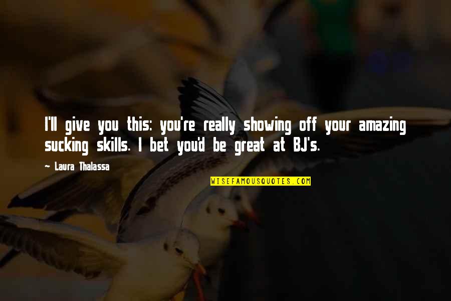 Be Amazing Quotes By Laura Thalassa: I'll give you this: you're really showing off Be Amazing Quotes By Laura Thalassa: I'll give you this: you're really showing off