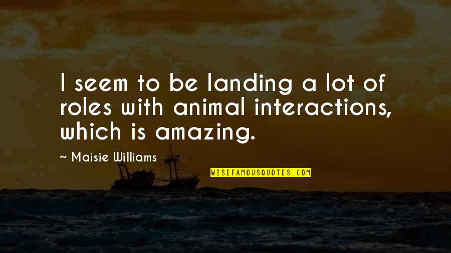 Be Amazing Quotes By Maisie Williams: I seem to be landing a lot of