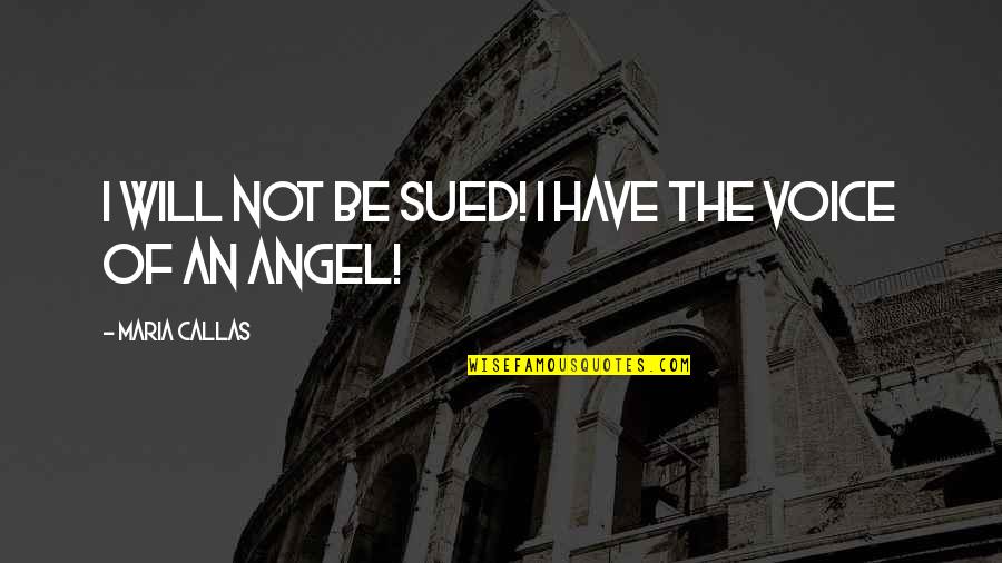 Be An Angel Quotes By Maria Callas: I will not be sued! I have the Be An Angel Quotes By Maria Callas: I will not be sued! I have the