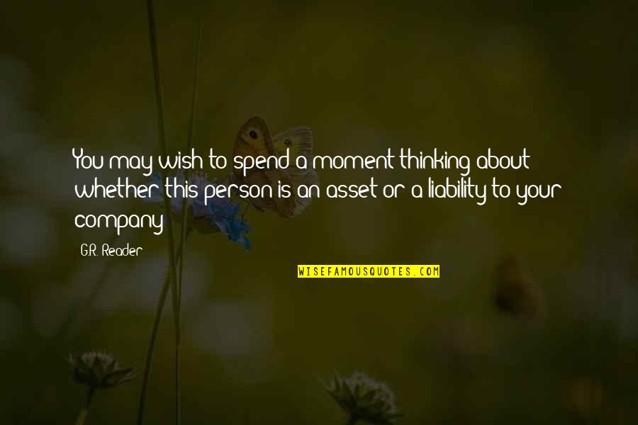 Be An Asset Not A Liability Quotes By G.R. Reader: You may wish to spend a moment thinking Be An Asset Not A Liability Quotes By G.R. Reader: You may wish to spend a moment thinking