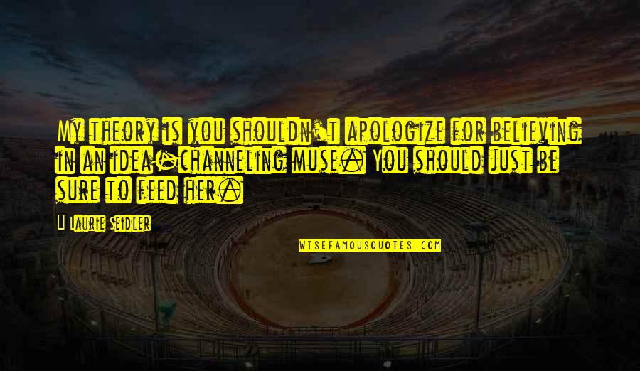 Be An Inspiration Quotes By Laurie Seidler: My theory is you shouldn't apologize for believing Be An Inspiration Quotes By Laurie Seidler: My theory is you shouldn't apologize for believing