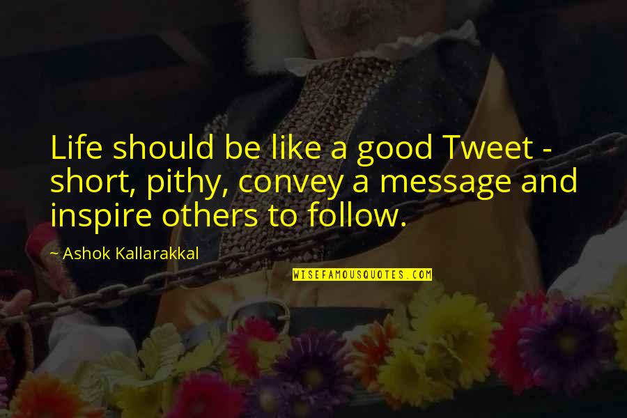 Be An Inspiration To Others Quotes By Ashok Kallarakkal: Life should be like a good Tweet -