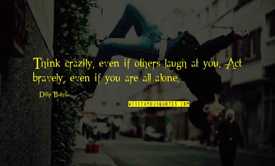 Be An Inspiration To Others Quotes By Dilip Bathija: Think crazily, even if others laugh at you.