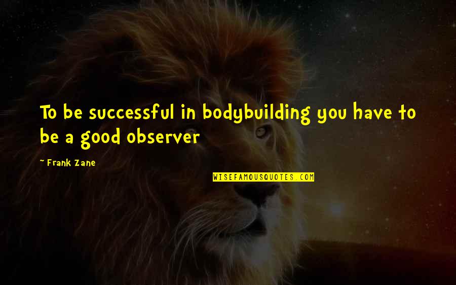 Be An Observer Quotes By Frank Zane: To be successful in bodybuilding you have to