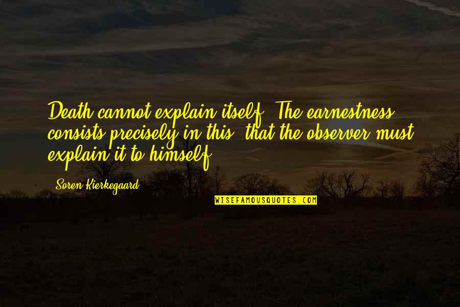 Be An Observer Quotes By Soren Kierkegaard: Death cannot explain itself. The earnestness consists precisely