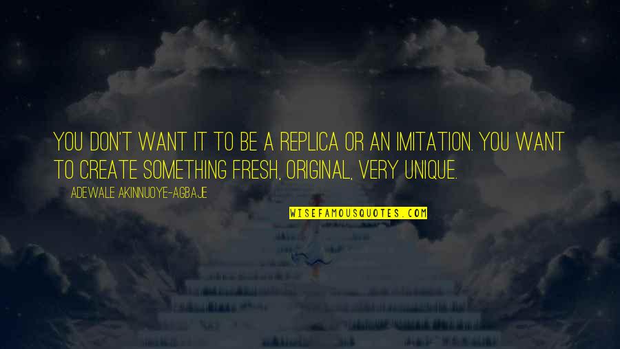 Be An Original Quotes By Adewale Akinnuoye-Agbaje: You don't want it to be a replica Be An Original Quotes By Adewale Akinnuoye-Agbaje: You don't want it to be a replica
