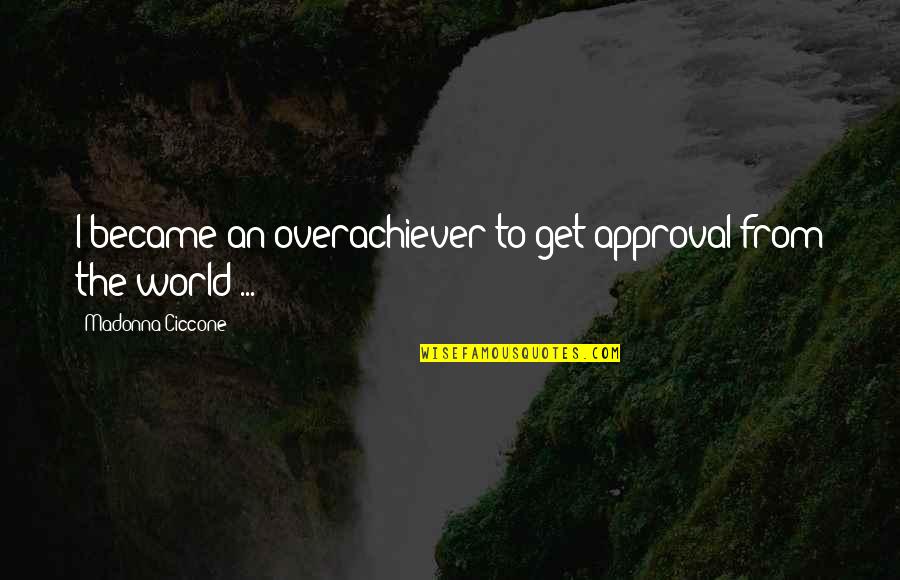 Be An Overachiever Quotes By Madonna Ciccone: I became an overachiever to get approval from