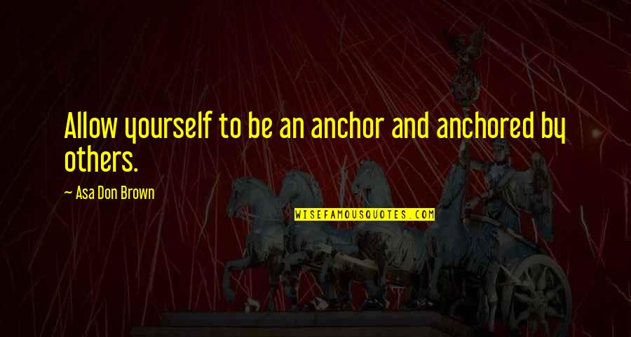 Be Anchored Quotes By Asa Don Brown: Allow yourself to be an anchor and anchored