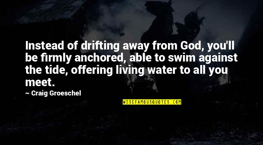 Be Anchored Quotes By Craig Groeschel: Instead of drifting away from God, you'll be