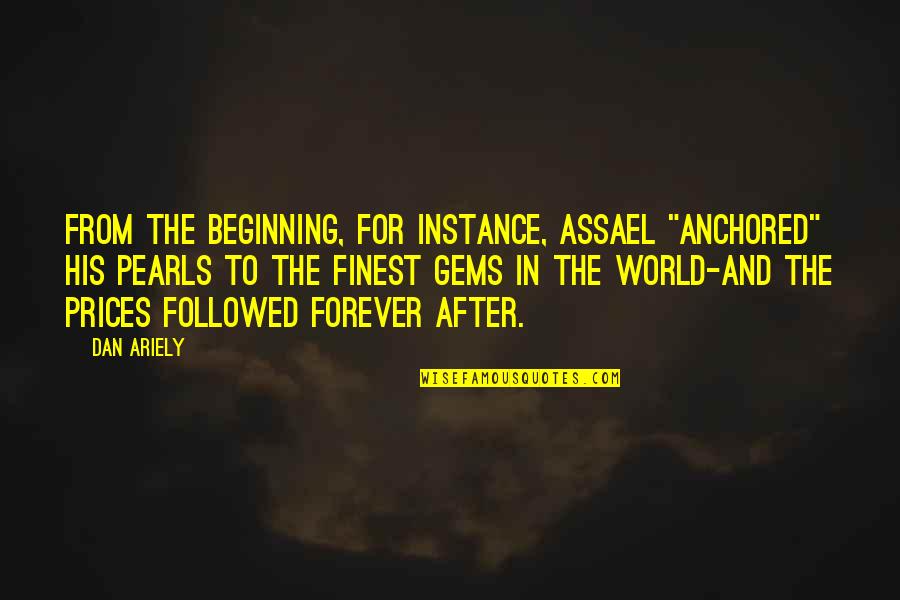 Be Anchored Quotes By Dan Ariely: From the beginning, for instance, Assael "anchored" his