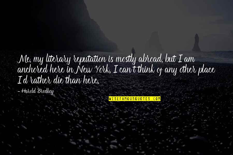 Be Anchored Quotes By Harold Brodkey: Me, my literary reputation is mostly abroad, but