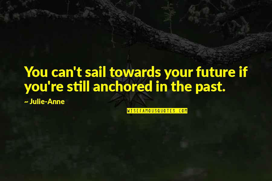 Be Anchored Quotes By Julie-Anne: You can't sail towards your future if you're