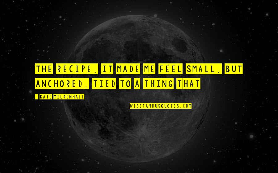 Be Anchored Quotes By Kate Mildenhall: the recipe. It made me feel small, but