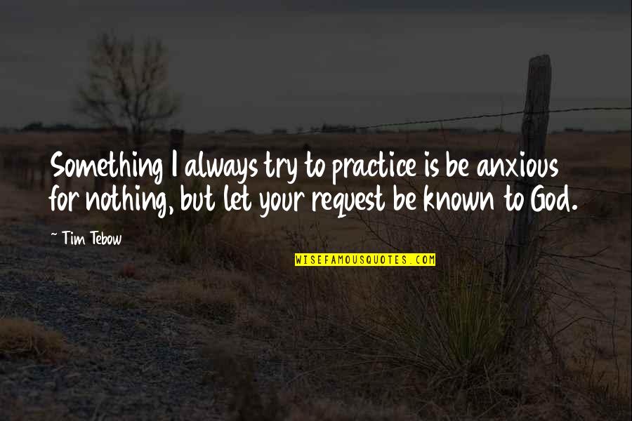 Be Anxious For Nothing Quotes By Tim Tebow: Something I always try to practice is be