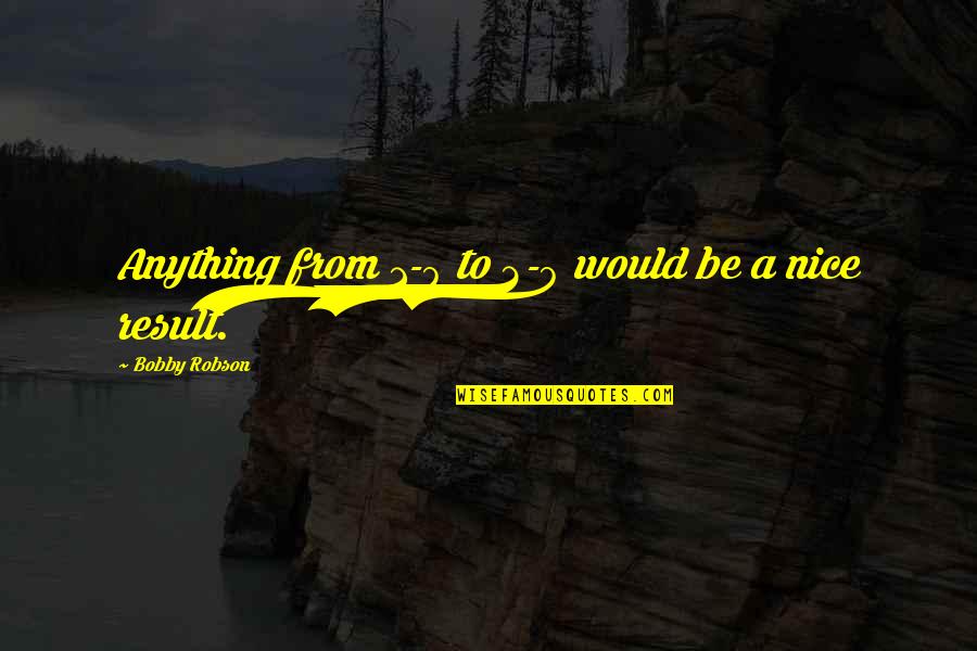 Be Anything Quotes By Bobby Robson: Anything from 1-0 to 2-0 would be a