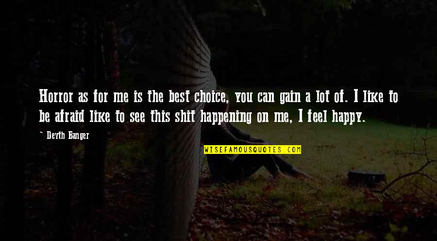 Be As Happy As You Can Be Quotes By Deyth Banger: Horror as for me is the best choice,